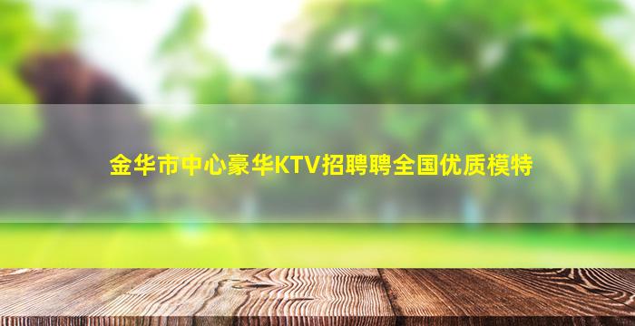 金华市中心豪华KTV招聘聘全国优质模特